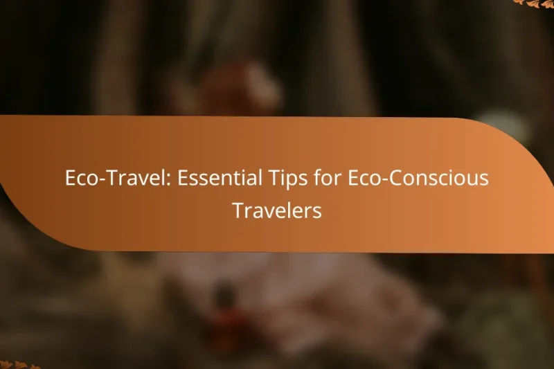 Eco-Travel: Essential Tips for Eco-Conscious Travelers