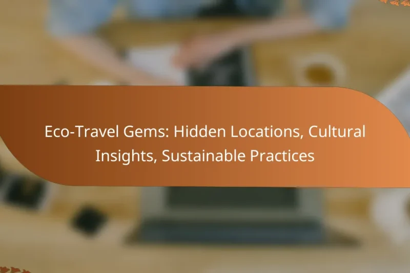 Eco-Travel Gems: Hidden Locations, Cultural Insights, Sustainable Practices
