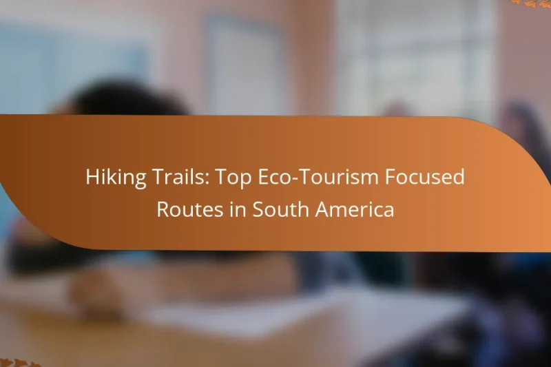Hiking Trails: Top Eco-Tourism Focused Routes in South America