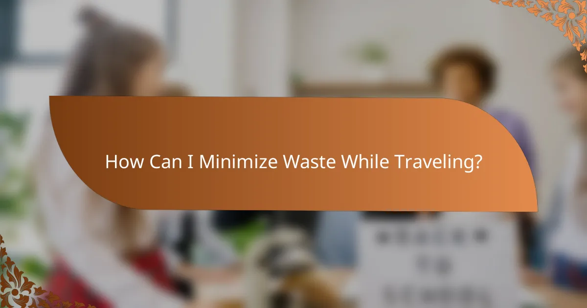 How Can I Minimize Waste While Traveling?