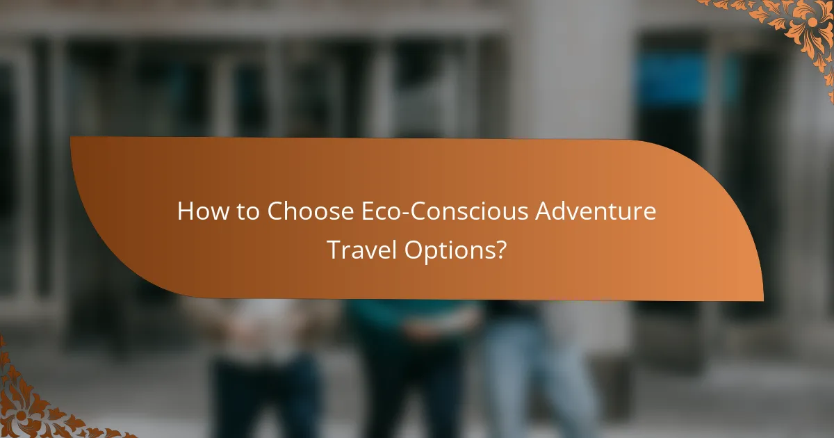 How to Choose Eco-Conscious Adventure Travel Options?