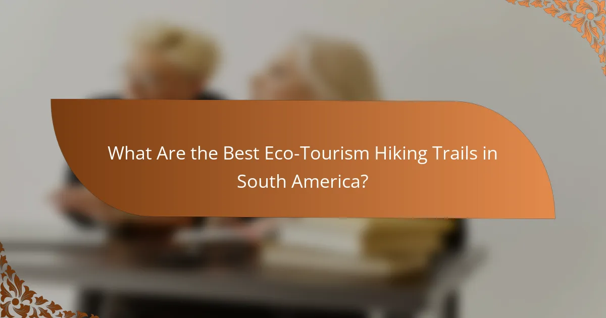 What Are the Best Eco-Tourism Hiking Trails in South America?