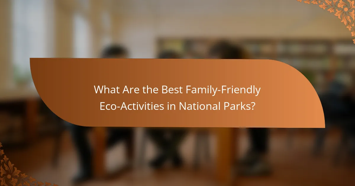 What Are the Best Family-Friendly Eco-Activities in National Parks?