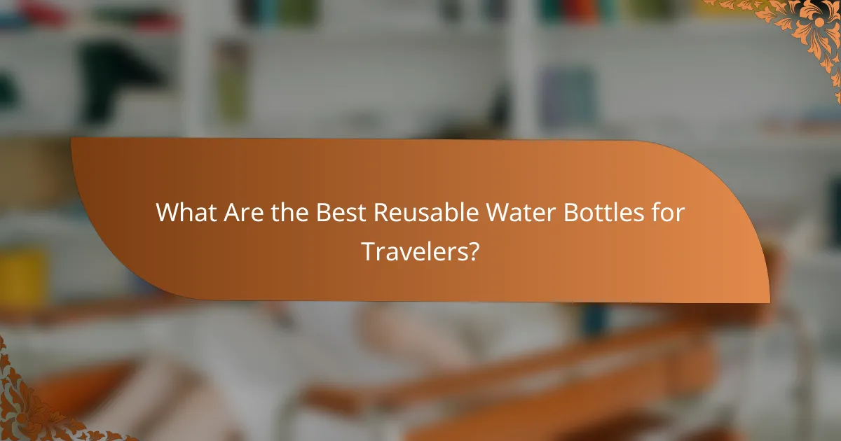 What Are the Best Reusable Water Bottles for Travelers?
