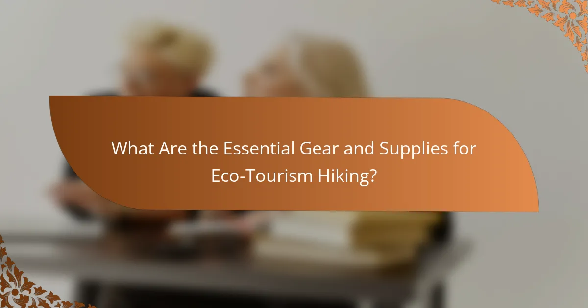 What Are the Essential Gear and Supplies for Eco-Tourism Hiking?