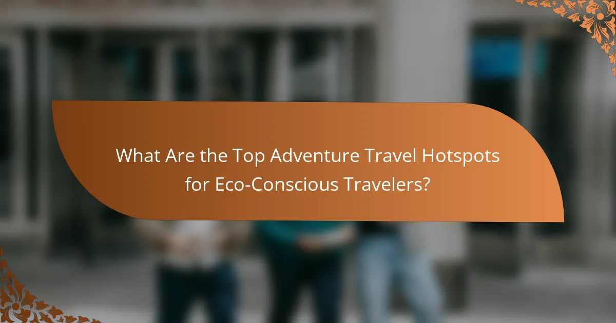 What Are the Top Adventure Travel Hotspots for Eco-Conscious Travelers?