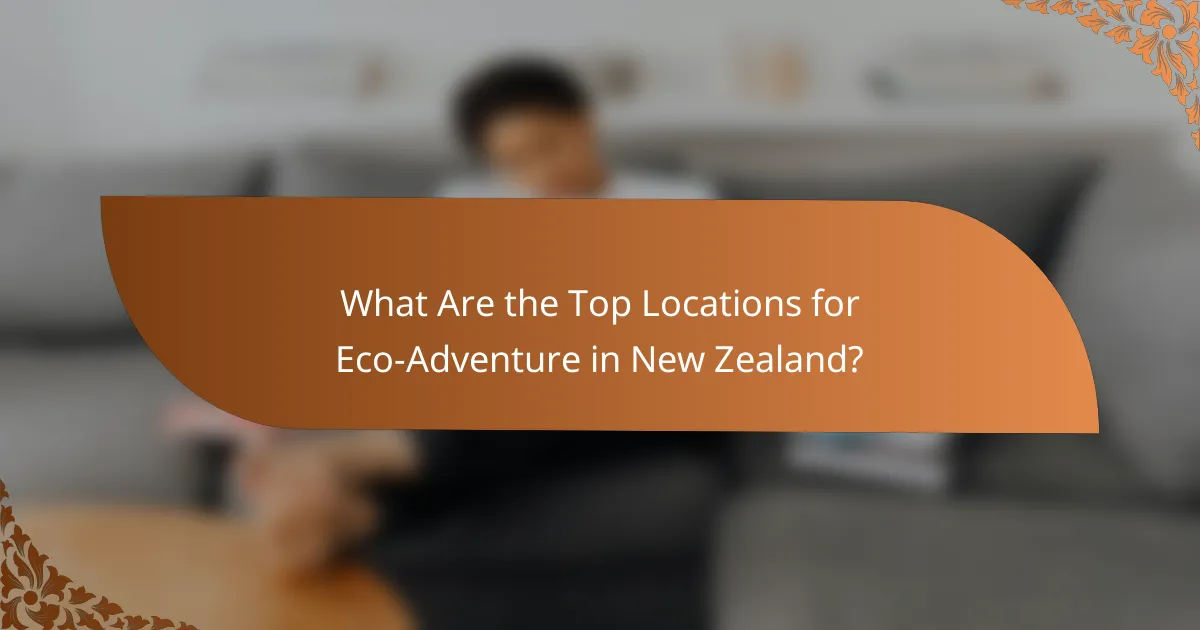 What Are the Top Locations for Eco-Adventure in New Zealand?