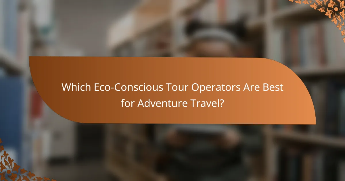 Which Eco-Conscious Tour Operators Are Best for Adventure Travel?
